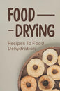 Food Drying: Recipes To Food Dehydration: How To Make Dried Food - Paperback