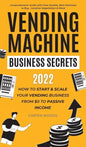 Vending Machine Business Secrets: How to Start & Scale Your Vending Business From $0 to Passive Income - Comprehensive Guide with Case Studies, Best M - Hardcover