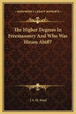 The Higher Degrees in Freemasonry and Who Was Hiram Abiff? - Hardcover