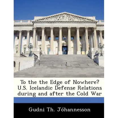 To the the Edge of Nowhere? U.S. Icelandic Defense Relations During and After the Cold War - Paperback