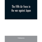 The Fifth Air Force in the war against Japan - Paperback