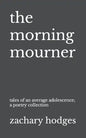 The Morning Mourner: Tales of an Average Adolescence: A Poetry Collection - Paperback