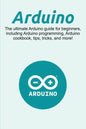 Arduino: The ultimate Arduino guide for beginners, including Arduino programming, Arduino cookbook, tips, tricks, and more! - Paperback