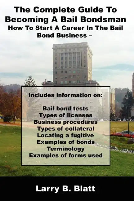The Complete Guide to Becoming a Bail Bondsman: How to Start a Career in the Bail Bond Business - Paperback