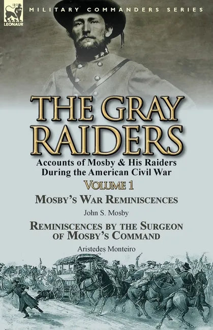 The Gray Raiders-Volume 1: Accounts of Mosby & His Raiders During the American Civil War-Mosby's War Reminiscences by John S. Mosby & Reminiscenc - Paperback