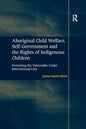 Aboriginal Child Welfare, Self-Government and the Rights of Indigenous Children: Protecting the Vulnerable Under International Law - Paperback