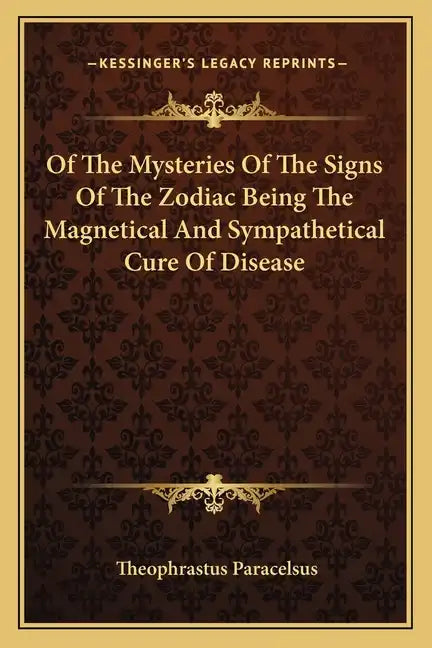 Of the Mysteries of the Signs of the Zodiac Being the Magnetical and Sympathetical Cure of Disease - Paperback
