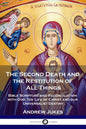 The Second Death and the Restitution of All Things: Bible Scripture and Reconciliation with God; the Life of Christ and our Universalist Destiny - Paperback
