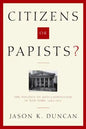 Citizens or Papists?: The Politics of Anti-Catholicism in New York, 1685-1821 - Hardcover