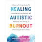 Healing Autistic Burnout: A Neuroaffirming Guide for Connecting with Your Authentic Self, Restoring Your Energy, and Advocating for Your Needs - Paperback