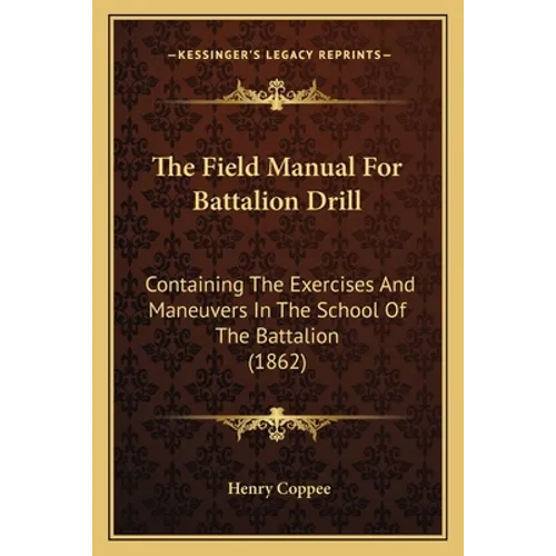 The Field Manual For Battalion Drill: Containing The Exercises And Maneuvers In The School Of The Battalion (1862) - Paperback