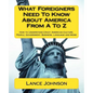 What Foreigners Need To Know About America From A To Z: How to Understand Crazy American Culture, People, Government, Business, Language and More - Paperback