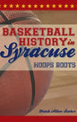 Basketball History in Syracuse: Hoops Roots - Hardcover