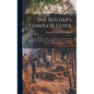 The Builder's Complete Guide: Comprehending the Theory and Practice of the Various Branches of Architecture, Bricklaying, Masonry, Carpentry, Joiner - Hardcover