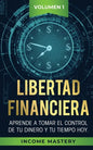 Libertad Financiera: Aprende a Tomar el Control de tu Dinero y de tu Tiempo Hoy Volumen 1 - Paperback