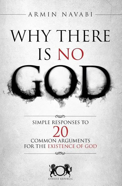 Why There Is No God: Simple Responses to 20 Common Arguments for the Existence of God - Paperback