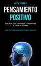 Pensamiento Positivo: Una mejor guía para superar la negatividad y lograr la felicidad (Aprenda cómo eliminar el pensamiento negativo y reem - Paperback