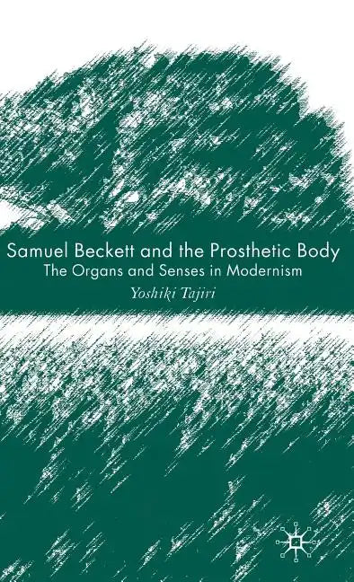 Samuel Beckett and the Prosthetic Body: The Organs and Senses in Modernism - Hardcover