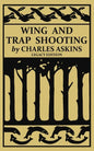 Wing and Trap Shooting (Legacy Edition): A Classic Handbook on Marksmanship and Tips and Tricks for Hunting Upland Game Birds and Waterfowl - Paperback
