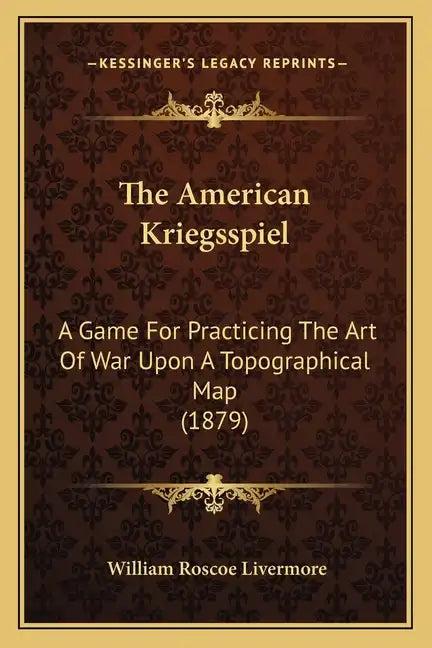 The American Kriegsspiel: A Game For Practicing The Art Of War Upon A Topographical Map (1879) - Paperback