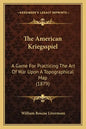 The American Kriegsspiel: A Game For Practicing The Art Of War Upon A Topographical Map (1879) - Paperback