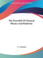 The Downfall Of Classical Physics And Relativity - Paperback