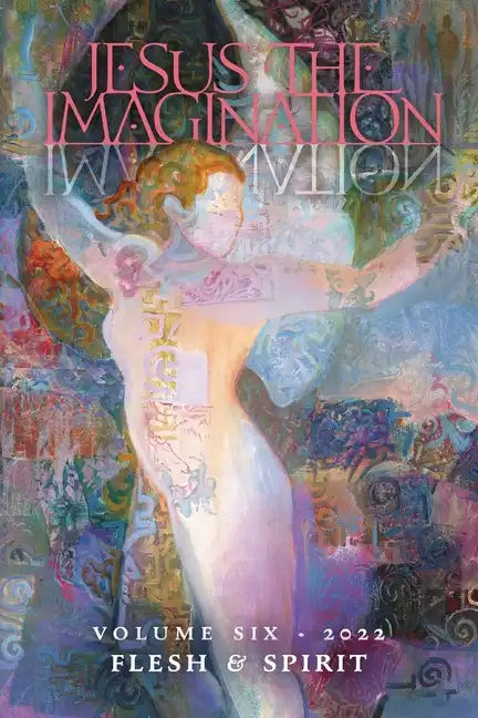 Jesus the Imagination: A Journal of Spiritual Revolution: Flesh and Spirit (Volume Six, 2022) - Paperback
