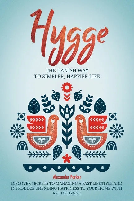 Hygge: The Danish Way To Simpler, Happier Life. Discover Secrets To Managing A Fast Lifestyle And Introduce Unending Happines - Paperback