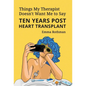 Things My Therapist Doesn't Want Me to Say: Ten Years Post Heart Transplant - Hardcover