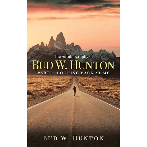 The Autobiography of Bud W. Hunton: Part 1: Looking Back At Me - Hardcover
