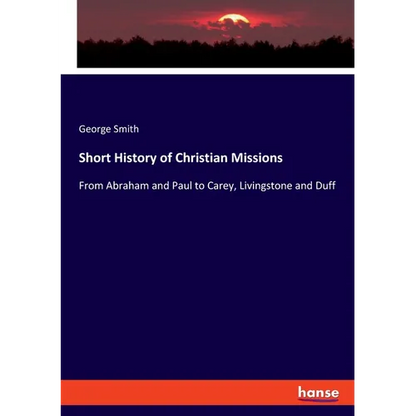 Short History of Christian Missions: From Abraham and Paul to Carey, Livingstone and Duff - Paperback