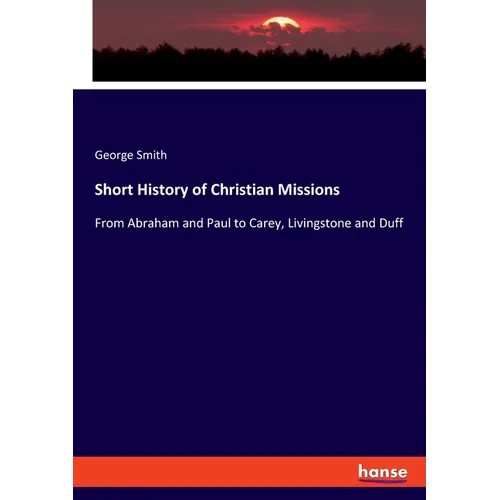 Short History of Christian Missions: From Abraham and Paul to Carey, Livingstone and Duff - Paperback