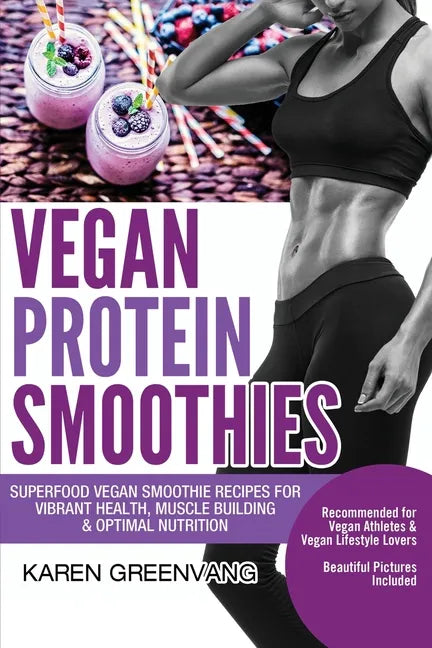Vegan Protein Smoothies: Superfood Vegan Smoothie Recipes for Vibrant Health, Muscle Building & Optimal Nutrition - Paperback