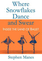 Where Snowflakes Dance and Swear: Inside the Land of Ballet - Hardcover