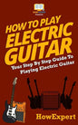 How To Play Electric Guitar: Your Step-By-Step Guide To Playing Electric Guitar - Paperback