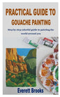 Practical Guide to Gouache Painting: Step by step colorful guide to painting the world around you - Paperback