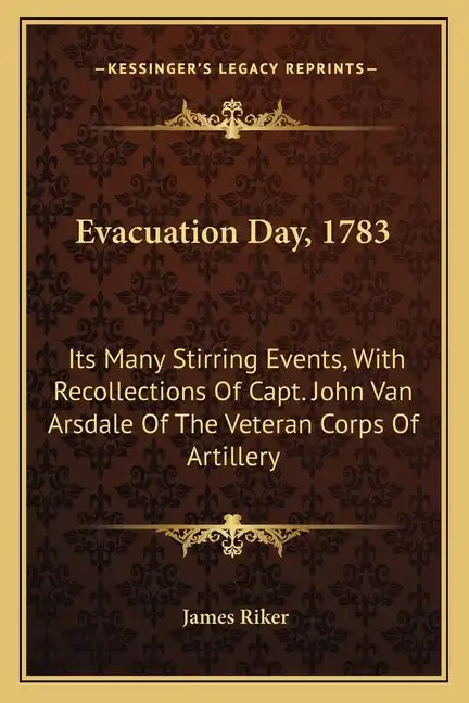 Evacuation Day, 1783: Its Many Stirring Events, With Recollections Of Capt. John Van Arsdale Of The Veteran Corps Of Artillery - Paperback