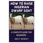 How to Raise Nigerian Dwarf Goat: A Complete Guide for Beginners - Paperback