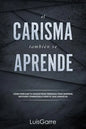 El carisma tambien se aprende: Cómo emplear tu magnetismo personal para inspirar, motivar y energizar a todo el que conozcas. - Paperback