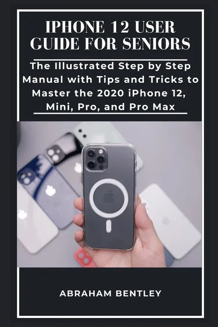 iPhone 12 User Guide for Seniors: The Illustrated Step by Step Manual with Tips and Tricks to Master the 2020 iPhone 12, Mini, Pro, and Pro Max - Paperback