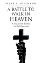 A Battle to Walk in Heaven: A Story of Faith Based on True Life Happenings - Paperback