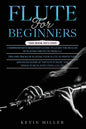Flute for Beginners: 3 in 1- Comprehensive Beginners Guide+ Tips and Tricks+ Advanced Guide of Top Notch Music and Songs to be Played Using a Flute - Paperback