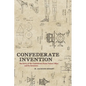 Confederate Invention: The Story of the Confederate States Patent Office and Its Inventors - Hardcover