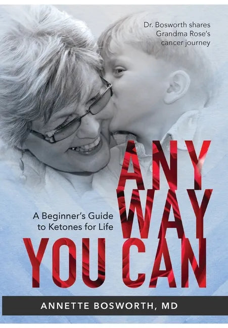Anyway You Can: Doctor Bosworth Shares Her Mom's Cancer Journey: A BEGINNER'S GUIDE TO KETONES FOR LIFE - Hardcover