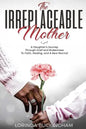 The Irreplaceable Mother: A Daughter's Journey Through Grief and Brokenness To Faith, Healing, and A New Normal - Paperback