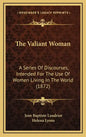 The Valiant Woman: A Series Of Discourses, Intended For The Use Of Women Living In The World (1872) - Hardcover