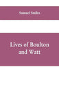 Lives of Boulton and Watt: Principally from the Original Soho Mss., Comprising Also a History of the Invention and Introduction of the Steam-Engi - Paperback