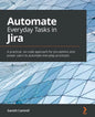 Automate Everyday Tasks in Jira: A practical, no-code approach for Jira admins and power users to automate everyday processes - Paperback