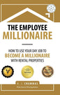 The Employee Millionaire: How to Use Your Day Job to Become a Millionaire with Rental Properties - Hardcover