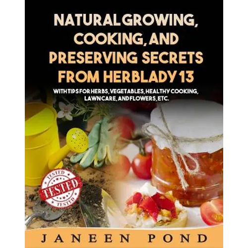 Natural Growing, Cooking, and Preserving Secrets from Herblady13: With Tips for Herbs, Vegetables, Healthy Cooking, Lawn Care, Flowers, etc. - Paperback
